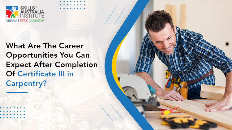 What Are The Career Opportunities You Can Expect After Completion Of Certificate III in Carpentry?
