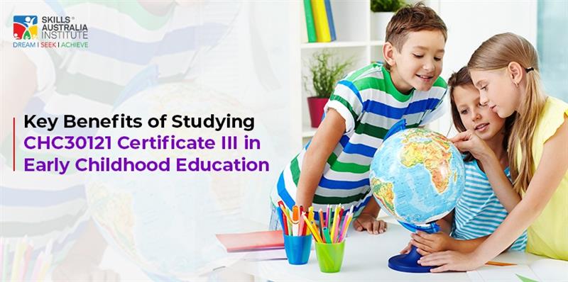 Key Benefits of Studying CHC30121 Certificate III in Early Childhood Education