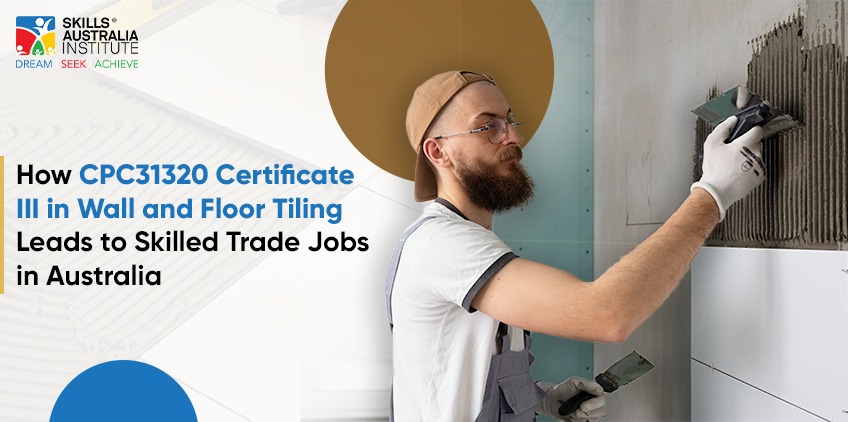How CPC31320 Certificate III in Wall and Floor Tiling Leads to Skilled Trade Jobs in Australia