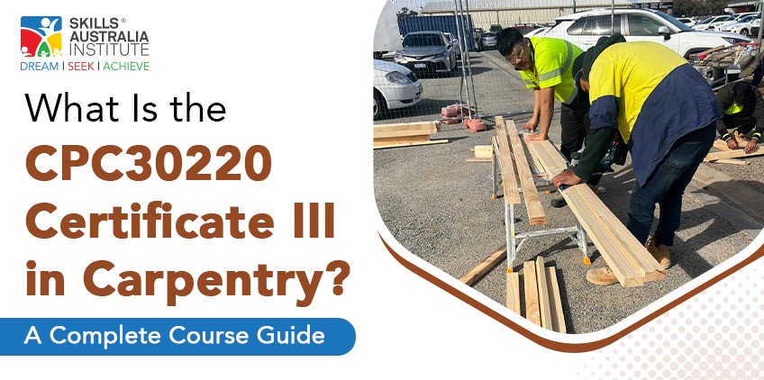 What Is the CPC30220 Certificate III in Carpentry? A Complete Course Guide